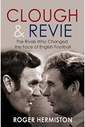 Clough And Revie The Rivals Who Changed The Face Of English Football