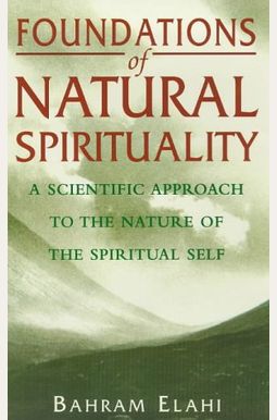Foundations Of Natural Spirituality A Scientific Approach To The Nature Of The Spiritual Self Foundations Of Natural Spirituality A Scientific Approach To The Nature Of The Spiritual Self