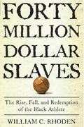Forty Million Dollar Slaves: The Rise, Fall, And Redemption Of The Black Athlete