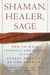 Shaman, Healer, Sage: How To Heal Yourself And Others With The Energy Medicine Of The Americas