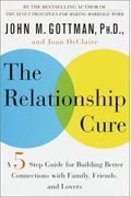 The Relationship Cure: A Five-Step Guide For Building Better Connections With Family, Friends, And Lovers