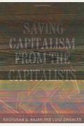 Saving Capitalism From The Capitalists: Unleashing The Power Of Financial Markets To Create Wealth And Spread Opportunity