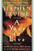 A Year to Live: How to Live This Year as If It Were Your Last