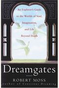 Dreamgates: An Explorer's Guide To The Worlds Of Soul, Imagination, And Life Beyond Death