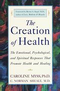 The Creation Of Health: The Emotional, Psychological, And Spiritual Responses That Promote Health And Healing