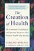 The Creation Of Health: The Emotional, Psychological, And Spiritual Responses That Promote Health And Healing