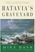 Batavia's Graveyard: The True Story Of The Mad Heretic Who Led History's Bloodiest Mutiny