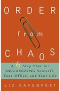 Order From Chaos: A Six-Step Plan For Organizing Yourself, Your Office, And Your Life