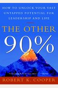 The Other 90%: How To Unlock Your Vast Untapped Potential For Leadership And Life