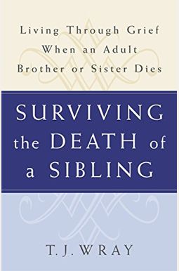Surviving The Death Of A Sibling: Living Through Grief When An Adult Brother Or Sister Dies Surviving The Death Of A Sibling: Living Through Grief When An Adult Brother Or Sister Dies