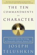 The Ten Commandments Of Character: Essential Advice For Living An Honorable, Ethical, Honest Life