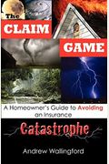 The Claim Game: A Homeowner's Guide To Avoiding An Insurance Catastrophe