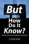 But How Do It Know?: The Basic Principles Of Computers For Everyone