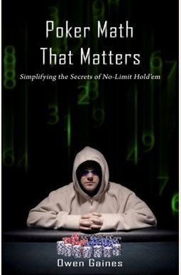 Poker Math That Matters: Simplifying The Secrets Of No-Limit Hold'em Poker Math That Matters: Simplifying The Secrets Of No-Limit Hold'em