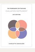 The Framework For Teaching Evaluation Instrument, 2013 Edition: The Newest Rubric Enhancing The Links To The Common Core State Standards, With Clarity Of Language For Ease Of Use And Scoring