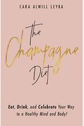 The Champagne Diet: Eat, Drink, And Celebrate Your Way To A Healthy Mind And Body!