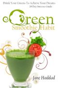 Green Smoothie Habit: Drink Your Greens To Achieve Your Dreams, 28 Day Success Guide