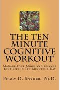 The Ten Minute Cognitive Workout: Manage Your Mood And Change Your Life In Ten Minutes A Day