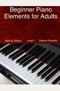 Beginner Piano Elements for Adults: Teach Yourself to Play Piano, Step-By-Step Guide to Get You Started, Level 1 (Book & Videos)
