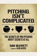 Pitching. Isn't. Complicated.: The Secrets of Pro Pitchers Aren't Secrets at All