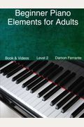 Beginner Piano Elements for Adults: : Teach Yourself to Play Piano, Step-By-Step Guide to Get You Started, Level 2 (Book & Streaming Videos)