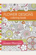 Flower Designs Coloring Book: An Adult Coloring Book For Stress-Relief, Relaxation, Meditation And Creativity (Jenean Morrison Adult Coloring Books) (Volume 1)