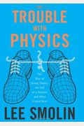 The Trouble With Physics: The Rise Of String Theory, The Fall Of A Science, And What Comes Next
