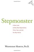 Stepmonster: A New Look At Why Real Stepmothers Think, Feel, And Act The Way We Do