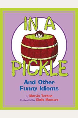 In a Pickle: And Other Funny Idioms In a Pickle: And Other Funny Idioms