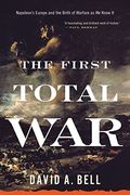 The First Total War: Napoleon's Europe And The Birth Of Warfare As We Know It