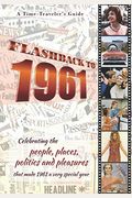 Flashback to 1961 - A Time Traveler's Guide: Celebrating the people, places, politics and pleasures that made 1961 a very special year. Perfect birthd