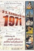 Flashback to 1971 - A Time Traveler's Guide: Celebrating the people, places, politics and pleasures that made 1971 a very special year. Perfect birthd