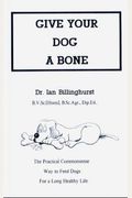 Give Your Dog A Bone: The Practical Commonsense Way To Feed Dogs For A Long Healthy Life (Revised)