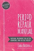 Period Repair Manual: Natural Treatment For Better Hormones And Better Periods