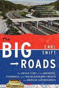 The Big Roads: The Untold Story Of The Engineers, Visionaries, And Trailblazers Who Created The American Superhighways