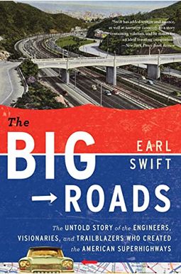 The Big Roads: The Untold Story Of The Engineers, Visionaries, And Trailblazers Who Created The American Superhighways The Big Roads: The Untold Story Of The Engineers, Visionaries, And Trailblazers Who Created The American Superhighways