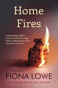 Home Fires: A Devastating Wildfire, Three Scorched Marriages And An Inflammatory Secret That Will Rock A Town.