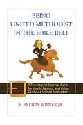 Being United Methodist In The Bible Belt: A Theological Survival Guide For Youth, Parents, And Other Confused United Methodists
