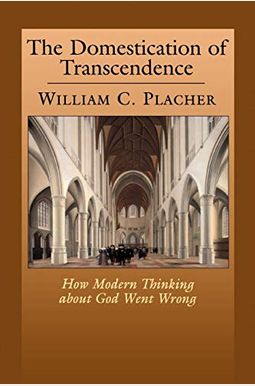 The Domestication of Transcendence: How Modern Thinking about God Went Wrong The Domestication of Transcendence: How Modern Thinking about God Went Wrong