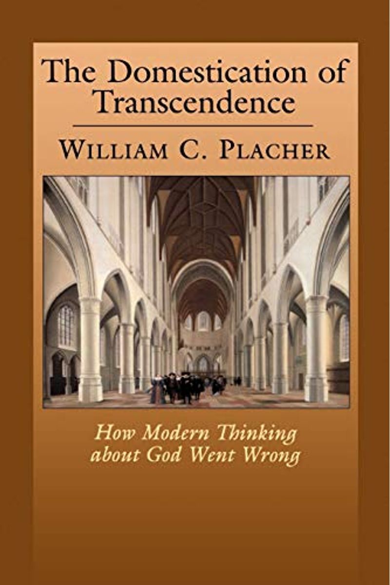 The Domestication of Transcendence: How Modern Thinking about God Went Wrong
