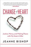 Change Of Heart: Justice, Mercy, And Making Peace With My Sister's Killer