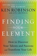 Finding Your Element: How To Discover Your Talents And Passions And Transform Your Life