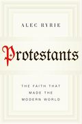Protestants: The Faith That Made The Modern World