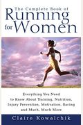The Complete Book Of Running For Women: Everything You Need To Know About Training, Nutrition, Injury Prevention, Motivation, Racing And Much, Much Mo