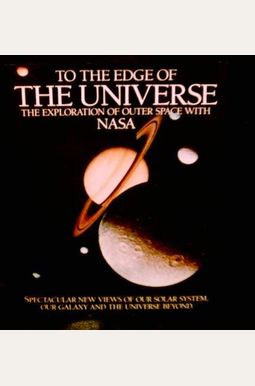 To the Edge of the Universe: The Exploration of Outer Space With Nasa To the Edge of the Universe: The Exploration of Outer Space With Nasa