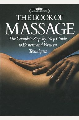 The Book Of Massage: The Complete Step-By-Step Guide To Eastern And Western Techniques The Book Of Massage: The Complete Step-By-Step Guide To Eastern And Western Techniques