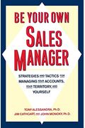 Be Your Own Sales Manager: Strategies And Tactics For Managing Your Accounts, Your Territory, And Yourself