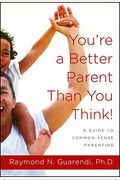 You're A Better Parent Than You Think!: A Guide To Common-Sense Parenting