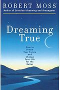 Dreaming True: How To Dream Your Future And Change Your Life For The Better