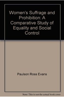 Women's Suffrage And Prohibition: A Comparative Study Of Equality And Social Control Women's Suffrage And Prohibition: A Comparative Study Of Equality And Social Control